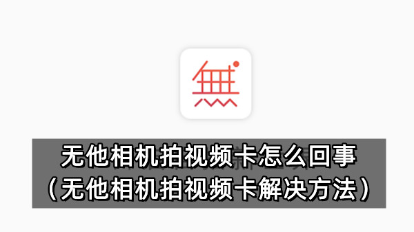 无他相机拍视频卡怎么回事 无他相机拍视频卡解决方法