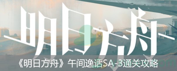 明日方舟“午间逸话”突袭SA-3通关攻略