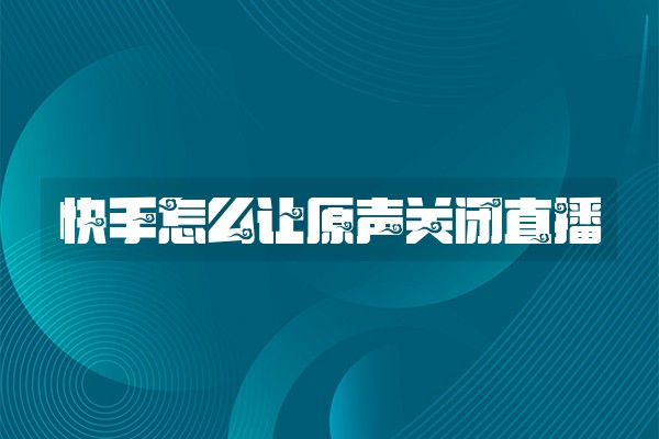 快手怎么让原声关闭直播