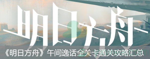 明日方舟午间逸话全关卡通关攻略汇总