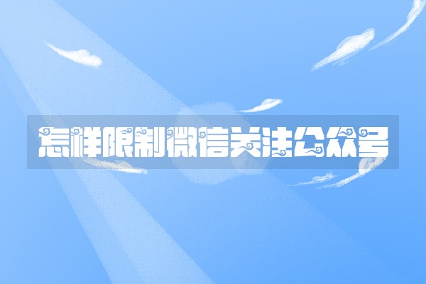 怎样限制微信关注公众号