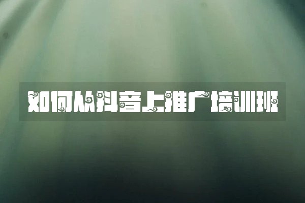 如何从抖音上推广培训班