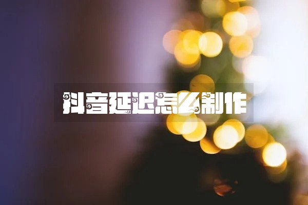 抖音延迟怎么制作