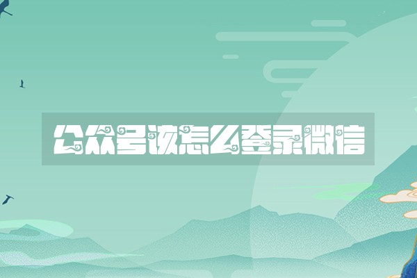 公众号该怎么登录微信