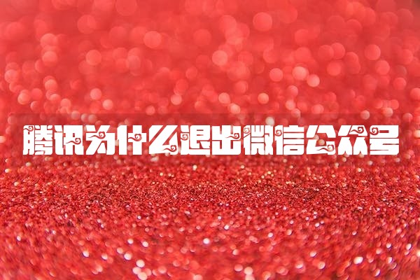 腾讯为什么退出微信公众号