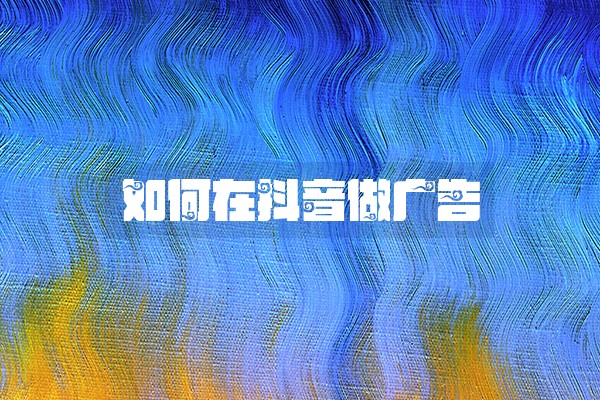 如何在抖音做广告