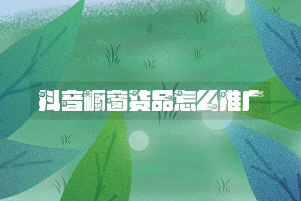 抖音橱窗货品怎么推广