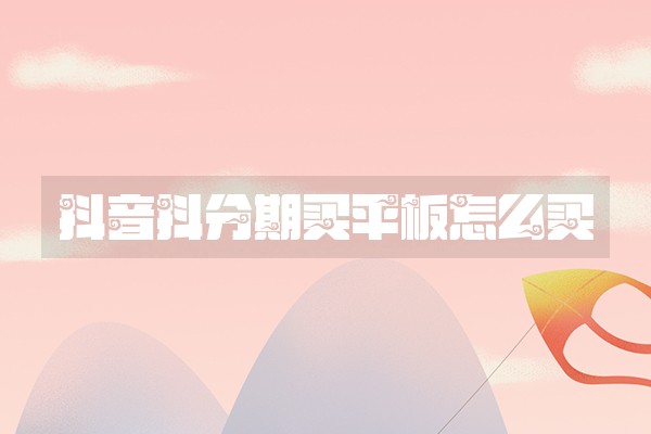 抖音抖分期买平板怎么买