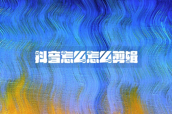 抖音怎么怎么剪辑