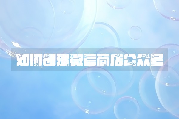 如何创建微信商店公众号