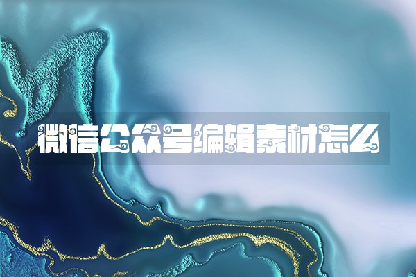 微信公众号编辑素材怎么