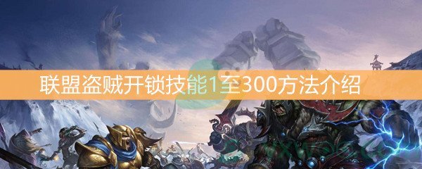 魔兽世界怀旧服联盟盗贼开锁技能1至300方法介绍