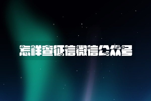 怎样查征信微信公众号