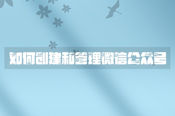 如何创建和管理微信公众号