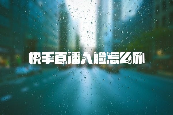 快手直播人脸怎么办