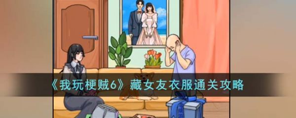 我玩梗贼6藏女友衣服怎么过  我玩梗贼6藏女友衣服通关攻略