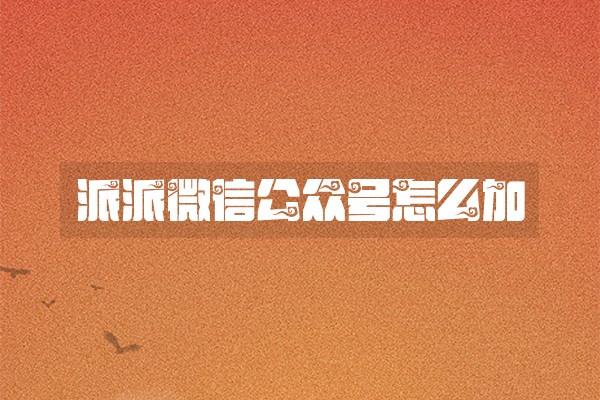 派派微信公众号怎么加