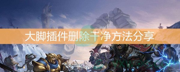 魔兽世界怀旧服大脚插件删除干净方法分享