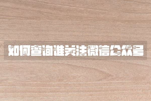 如何查询谁关注微信公众号