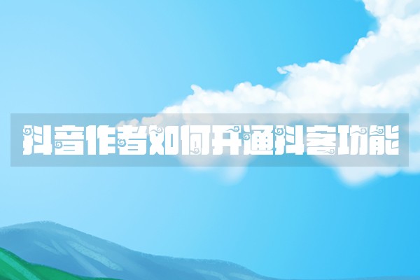 抖音作者如何开通抖客功能