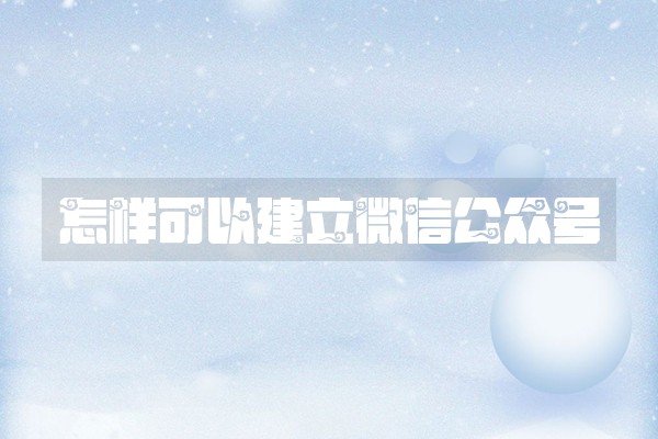 怎样可以建立微信公众号