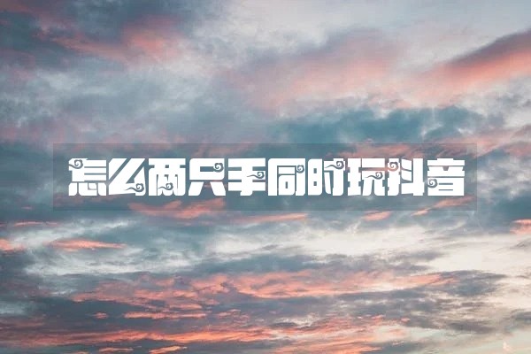 怎么两只手同时玩抖音