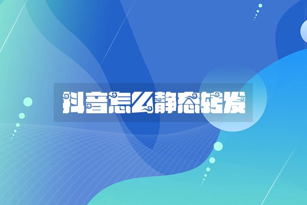 抖音怎么静态转发