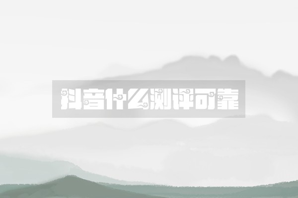 抖音什么测评可靠