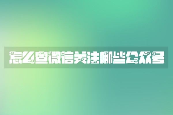 怎么查微信关注哪些公众号