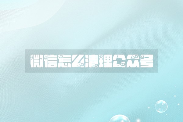 微信怎么清理公众号