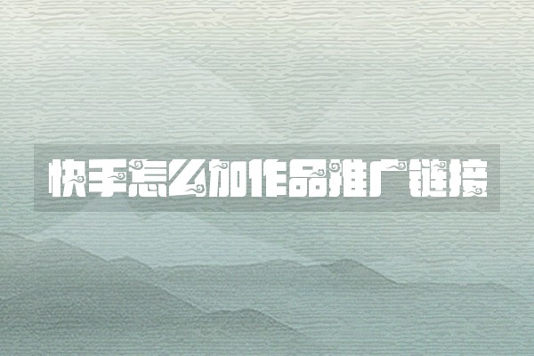 快手怎么加作品推广链接