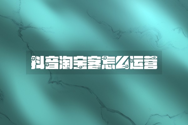 抖音淘宝客怎么运营