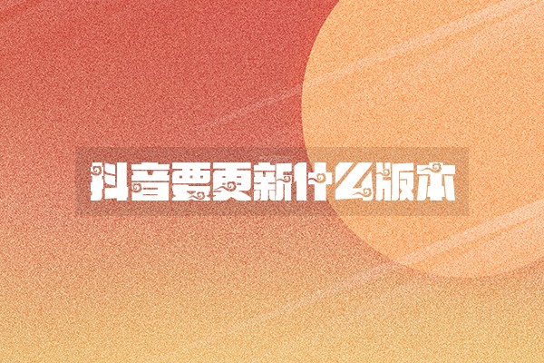 抖音要更新什么版本