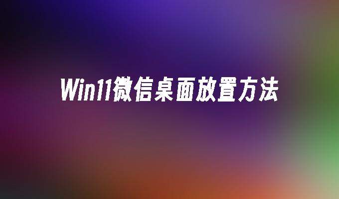 Win11微信桌面放置方法