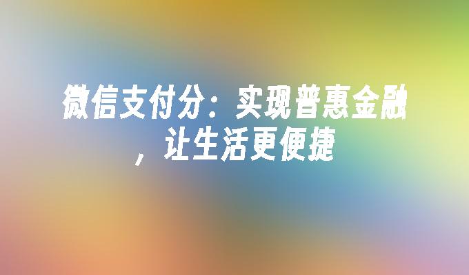 微信支付分：实现普惠金融，让生活更便捷