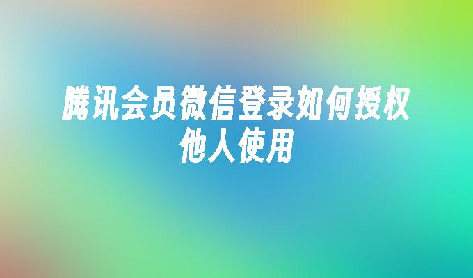 腾讯会员微信登录如何授权他人使用