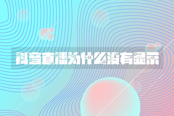 抖音直播为什么没有显示