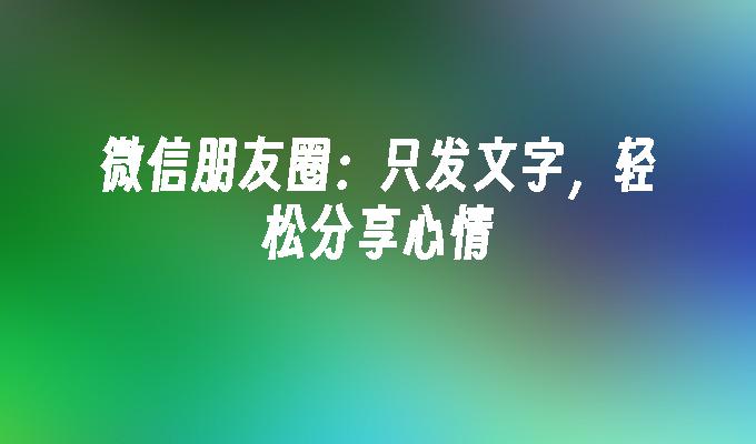 微信朋友圈：只发文字，轻松分享心情