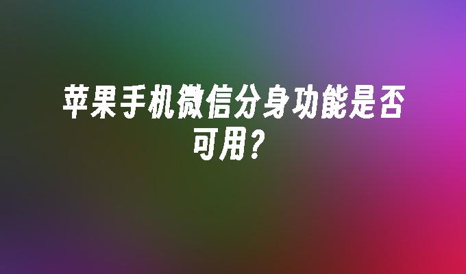 苹果手机微信分身功能是否可用？