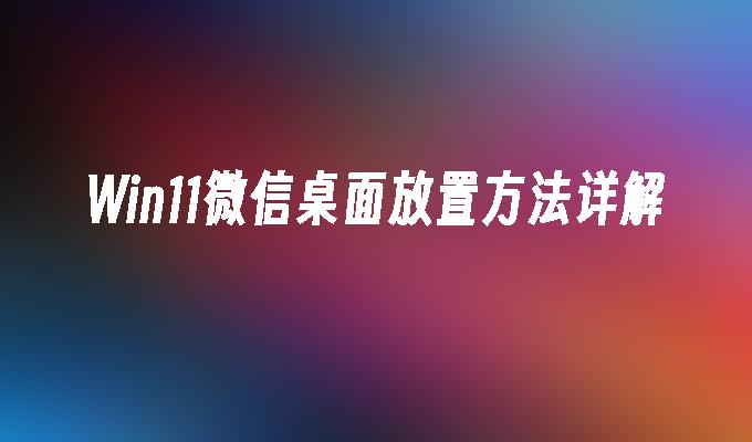 Win11微信桌面放置方法详解