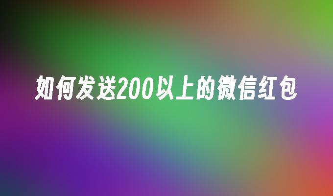 如何发送200以上的微信红包