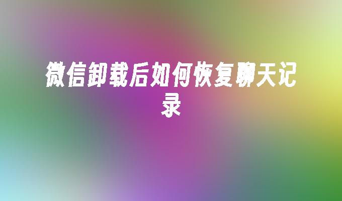 微信卸载后如何恢复聊天记录