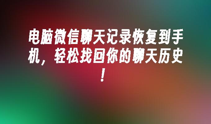 电脑微信聊天记录恢复到手机，轻松找回你的聊天历史！