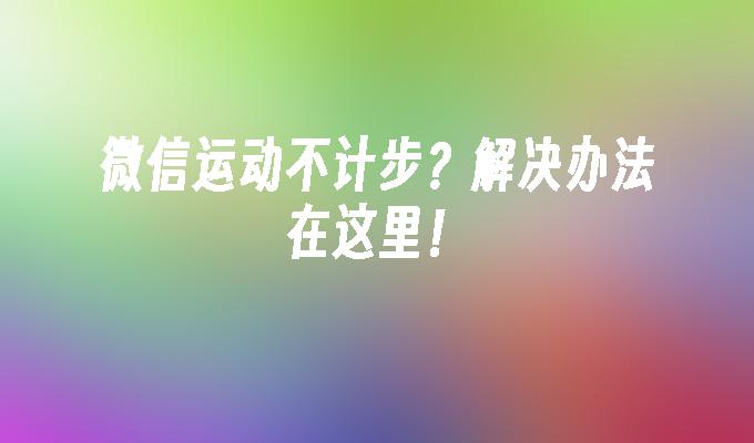 微信运动不计步？解决办法在这里！