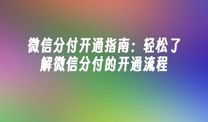 微信分付开通指南：轻松了解微信分付的开通流程