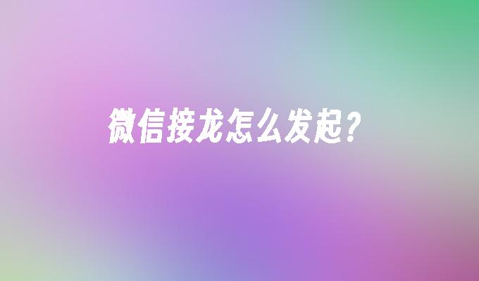 微信接龙怎么发起？