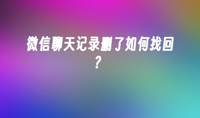 微信聊天记录删了如何找回？