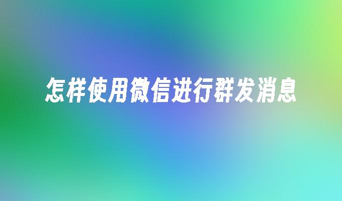 怎样使用微信进行群发消息