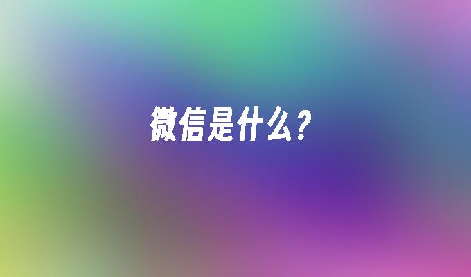 微信是什么？