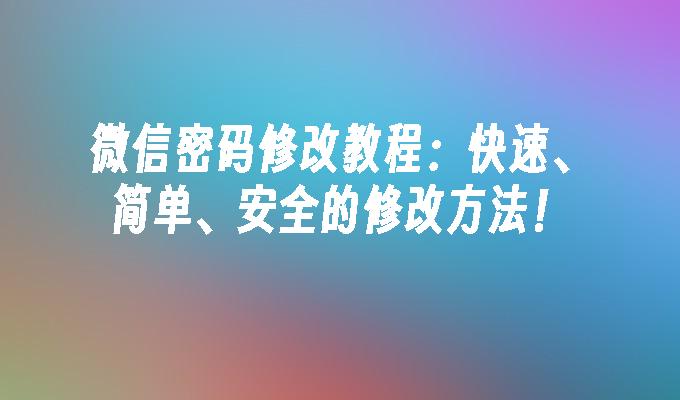 微信密码修改教程：快速、简单、安全的修改方法！